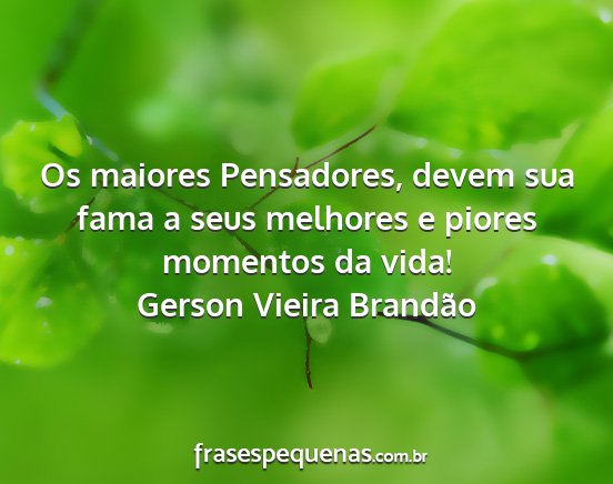 Gerson Vieira Brandão - Os maiores Pensadores, devem sua fama a seus...