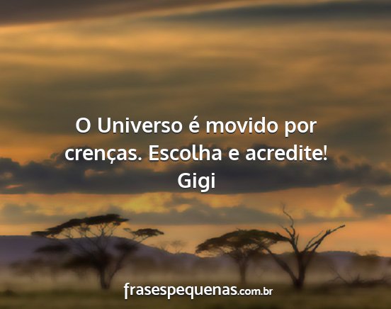 Gigi - O Universo é movido por crenças. Escolha e...