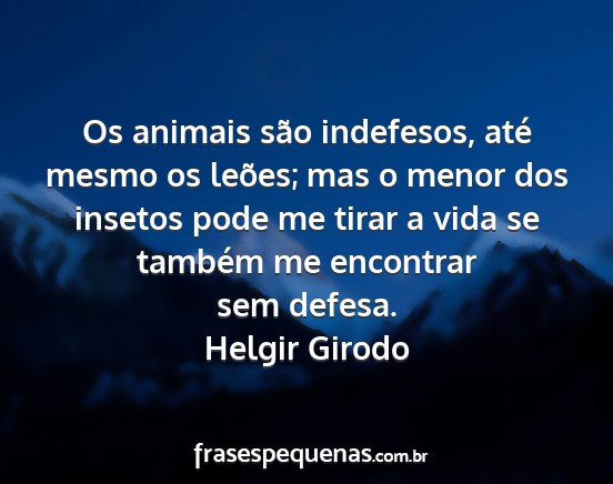 Helgir Girodo - Os animais são indefesos, até mesmo os leões;...