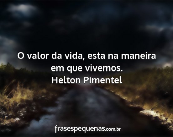 Helton Pimentel - O valor da vida, esta na maneira em que vivemos....