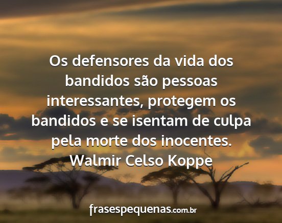 Walmir Celso Koppe - Os defensores da vida dos bandidos são pessoas...