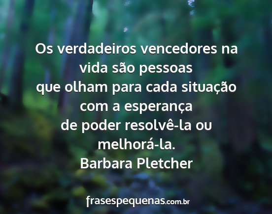 Barbara Pletcher - Os verdadeiros vencedores na vida são pessoas...