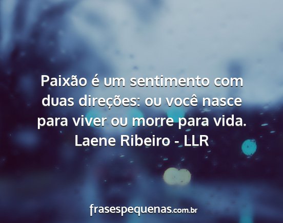 Laene Ribeiro - LLR - Paixão é um sentimento com duas direções: ou...