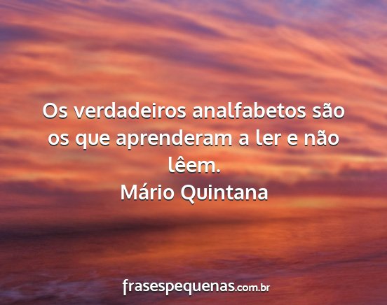 Mário Quintana - Os verdadeiros analfabetos são os que aprenderam...