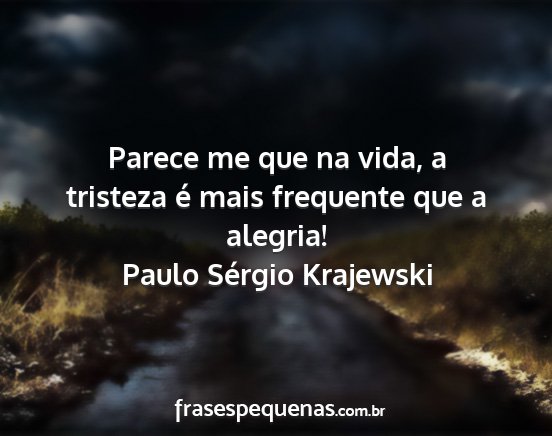 Paulo Sérgio Krajewski - Parece me que na vida, a tristeza é mais...