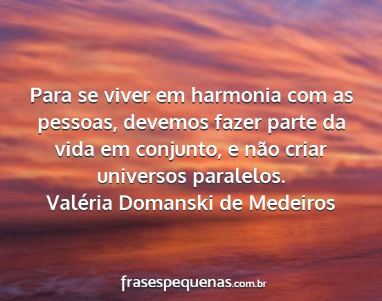 Valéria Domanski de Medeiros - Para se viver em harmonia com as pessoas, devemos...