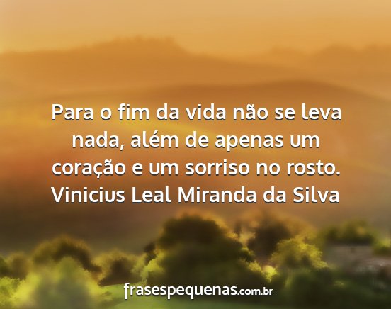 Vinicius Leal Miranda da Silva - Para o fim da vida não se leva nada, além de...