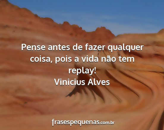 Vinicius Alves - Pense antes de fazer qualquer coisa, pois a vida...
