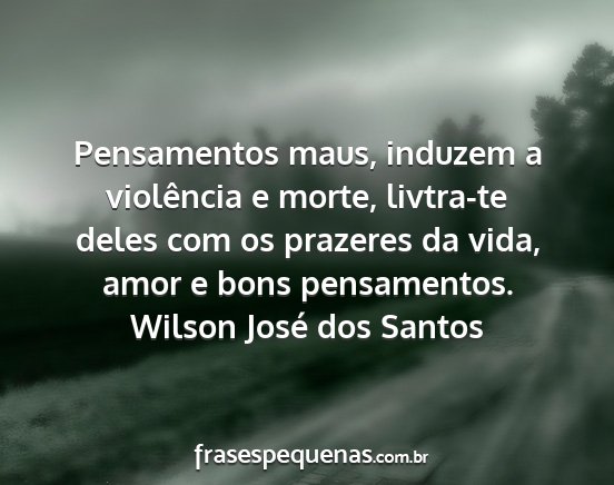 Wilson José dos Santos - Pensamentos maus, induzem a violência e morte,...