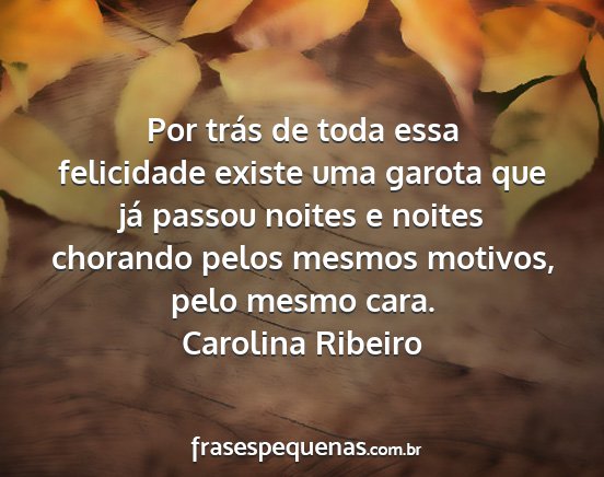Carolina Ribeiro - Por trás de toda essa felicidade existe uma...