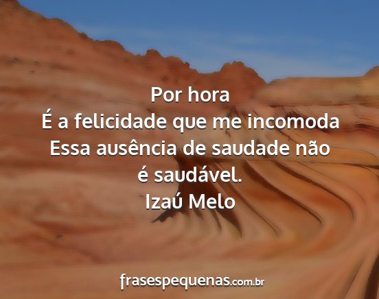 Izaú Melo - Por hora É a felicidade que me incomoda Essa...
