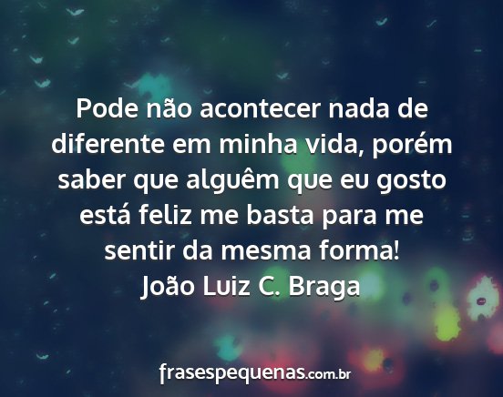 João Luiz C. Braga - Pode não acontecer nada de diferente em minha...