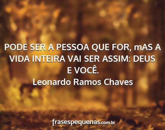 Leonardo Ramos Chaves - PODE SER A PESSOA QUE FOR, mAS A VIDA INTEIRA VAI...
