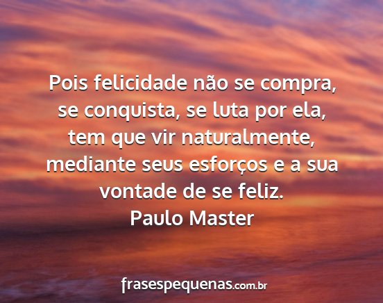Paulo Master - Pois felicidade não se compra, se conquista, se...