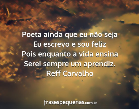 Reff Carvalho - Poeta ainda que eu não seja Eu escrevo e sou...