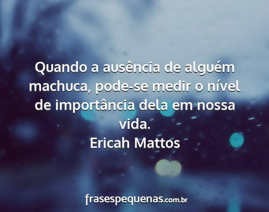 Ericah Mattos - Quando a ausência de alguém machuca, pode-se...