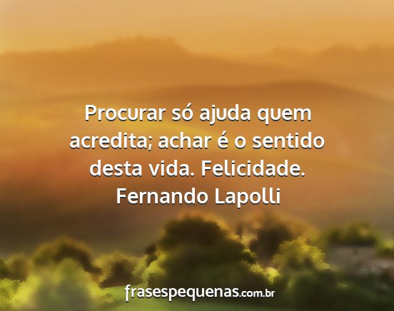 Fernando Lapolli - Procurar só ajuda quem acredita; achar é o...
