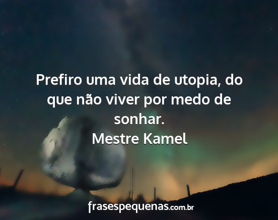 Mestre Kamel - Prefiro uma vida de utopia, do que não viver por...