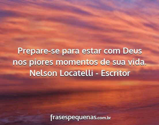 Nelson Locatelli - Escritor - Prepare-se para estar com Deus nos piores...