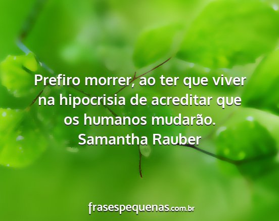 Samantha Rauber - Prefiro morrer, ao ter que viver na hipocrisia de...