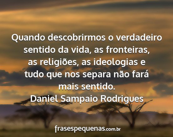 Daniel Sampaio Rodrigues - Quando descobrirmos o verdadeiro sentido da vida,...