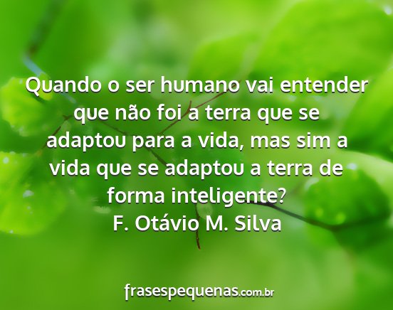 F. Otávio M. Silva - Quando o ser humano vai entender que não foi a...
