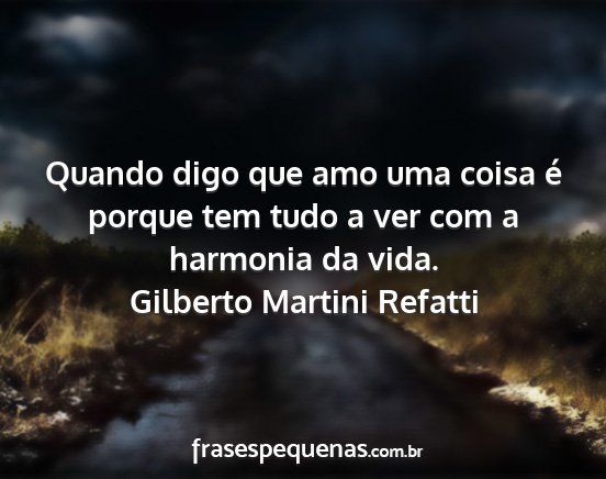 Gilberto Martini Refatti - Quando digo que amo uma coisa é porque tem tudo...