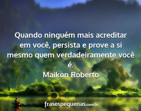 Maikon Roberto - Quando ninguém mais acreditar em você, persista...