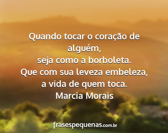 Marcia Morais - Quando tocar o coração de alguém, seja como a...