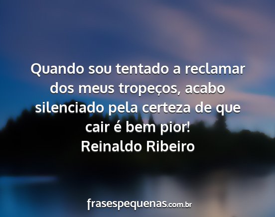 Reinaldo Ribeiro - Quando sou tentado a reclamar dos meus tropeços,...