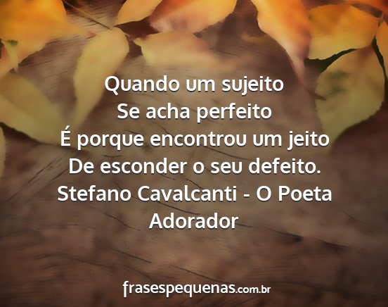 Stefano Cavalcanti - O Poeta Adorador - Quando um sujeito Se acha perfeito É porque...