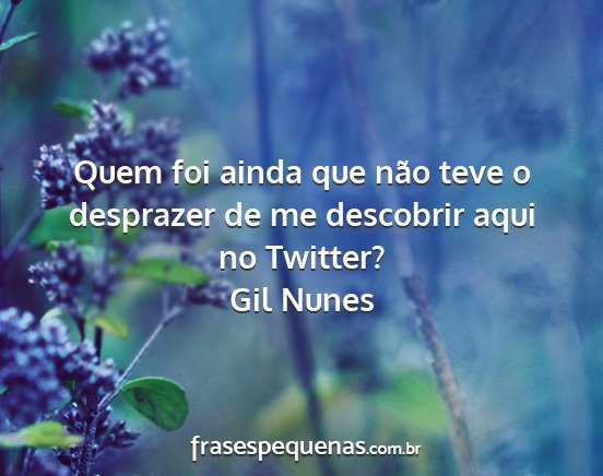Gil Nunes - Quem foi ainda que não teve o desprazer de me...