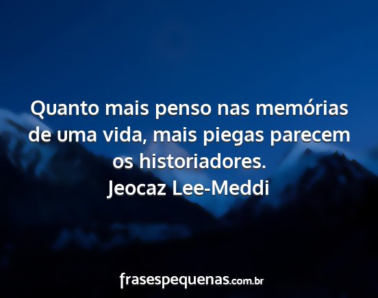 Jeocaz Lee-Meddi - Quanto mais penso nas memórias de uma vida, mais...