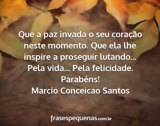 Marcio Conceicao Santos - Que a paz invada o seu coração neste momento....