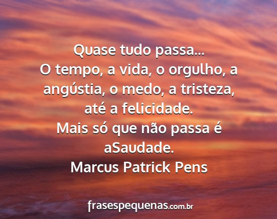 Marcus Patrick Pens - Quase tudo passa... O tempo, a vida, o orgulho, a...