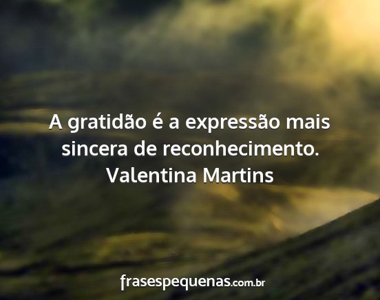 Valentina Martins - A gratidão é a expressão mais sincera de...