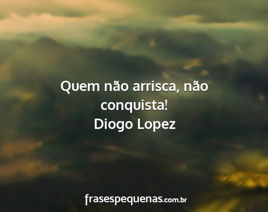 Diogo Lopez - Quem não arrisca, não conquista!...