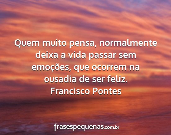 Francisco Pontes - Quem muito pensa, normalmente deixa a vida passar...