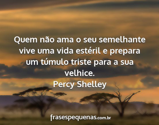 Percy Shelley - Quem não ama o seu semelhante vive uma vida...