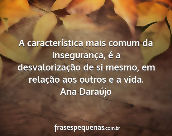 Ana Daraújo - A característica mais comum da insegurança, é...