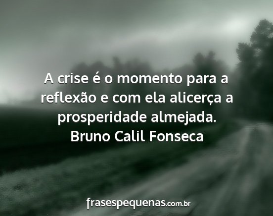 Bruno Calil Fonseca - A crise é o momento para a reflexão e com ela...