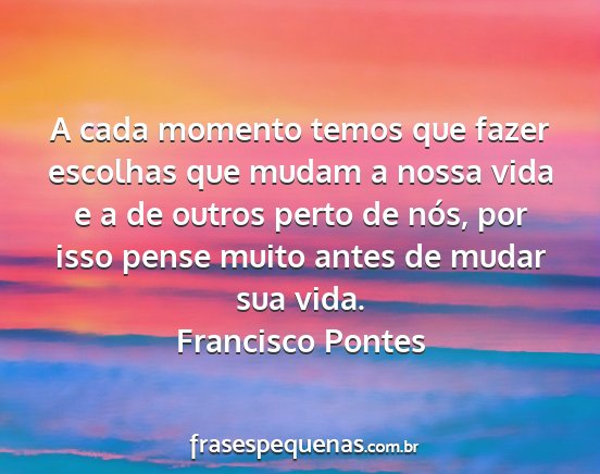 Francisco Pontes - A cada momento temos que fazer escolhas que mudam...