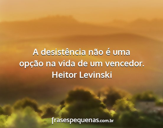 Heitor Levinski - A desistência não é uma opção na vida de um...
