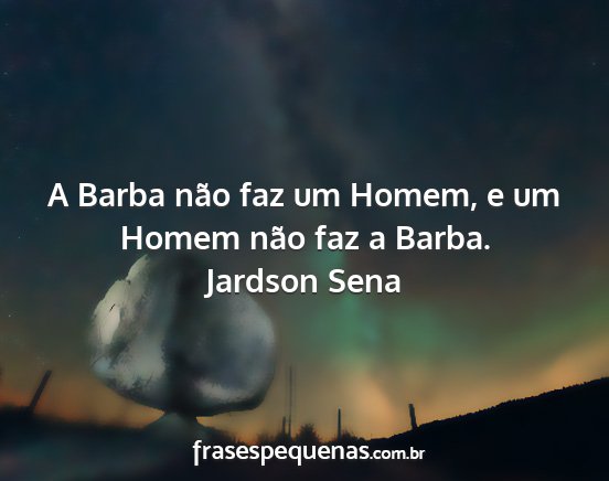 Jardson Sena - A Barba não faz um Homem, e um Homem não faz a...