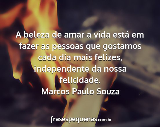 Marcos Paulo Souza - A beleza de amar a vida está em fazer as pessoas...