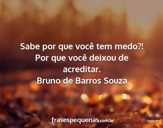 Bruno de Barros Souza - Sabe por que você tem medo?! Por que você...