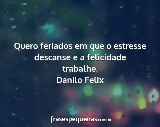 Danilo Felix - Quero feriados em que o estresse descanse e a...