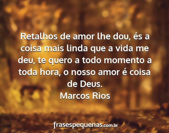 Marcos Rios - Retalhos de amor lhe dou, és a coisa mais linda...