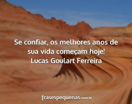 Lucas Goulart Ferreira - Se confiar, os melhores anos de sua vida começam...