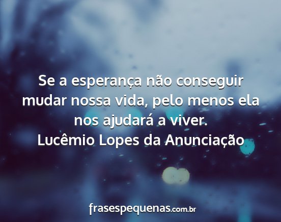 Lucêmio Lopes da Anunciação - Se a esperança não conseguir mudar nossa vida,...